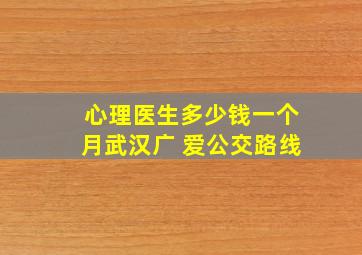 心理医生多少钱一个月武汉广 爱公交路线